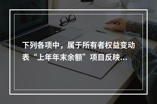 下列各项中，属于所有者权益变动表“上年年末余额”项目反映的内