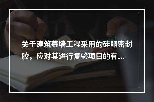 关于建筑幕墙工程采用的硅酮密封胶，应对其进行复验项目的有（　