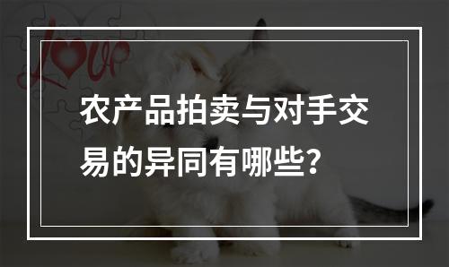 农产品拍卖与对手交易的异同有哪些？