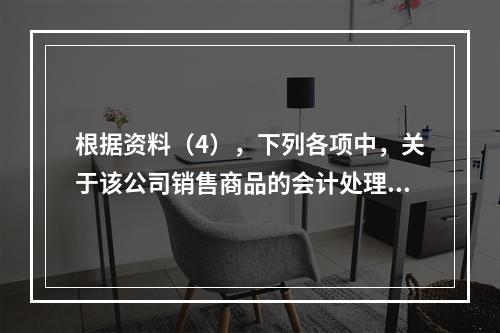 根据资料（4），下列各项中，关于该公司销售商品的会计处理正确