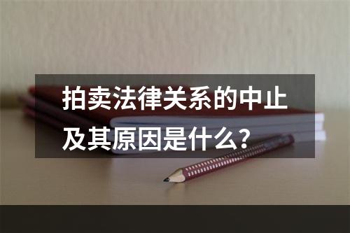 拍卖法律关系的中止及其原因是什么？