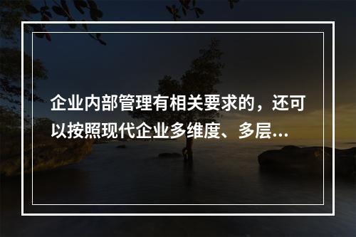 企业内部管理有相关要求的，还可以按照现代企业多维度、多层次的