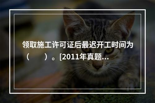 领取施工许可证后最迟开工时间为（　　）。[2011年真题]