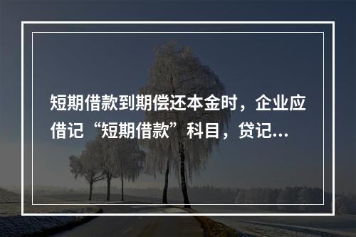 短期借款到期偿还本金时，企业应借记“短期借款”科目，贷记“银