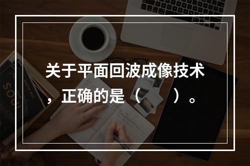 关于平面回波成像技术，正确的是（　　）。