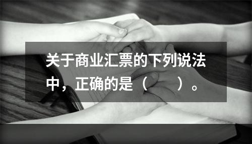 关于商业汇票的下列说法中，正确的是（　　）。