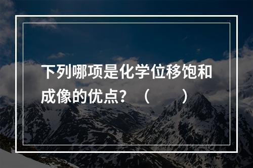 下列哪项是化学位移饱和成像的优点？（　　）