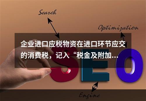 企业进口应税物资在进口环节应交的消费税，记入“税金及附加”科