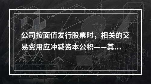 公司按面值发行股票时，相关的交易费用应冲减资本公积——其他资