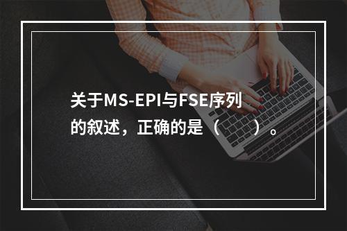 关于MS-EPI与FSE序列的叙述，正确的是（　　）。