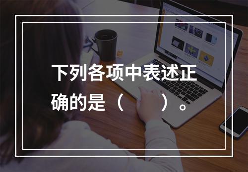 下列各项中表述正确的是（　　）。