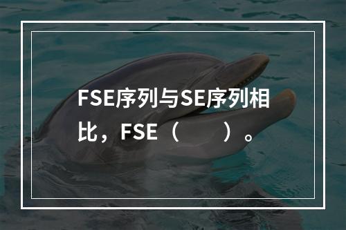 FSE序列与SE序列相比，FSE（　　）。