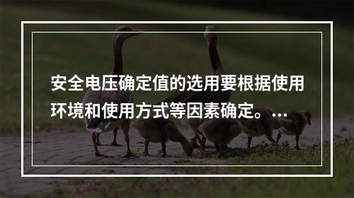 安全电压确定值的选用要根据使用环境和使用方式等因素确定。对于