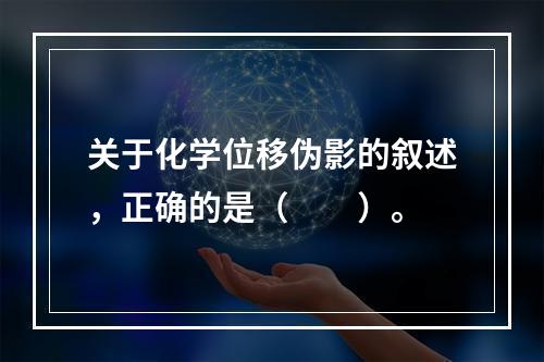 关于化学位移伪影的叙述，正确的是（　　）。