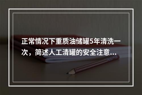 正常情况下重质油储罐5年清洗一次，简述人工清罐的安全注意事项