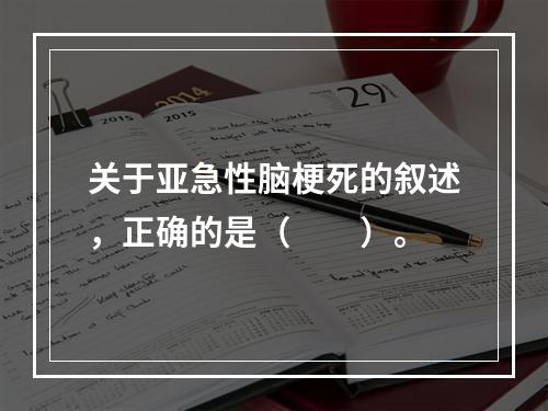 关于亚急性脑梗死的叙述，正确的是（　　）。