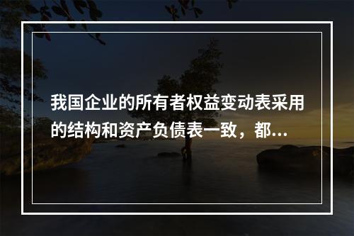 我国企业的所有者权益变动表采用的结构和资产负债表一致，都属于