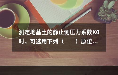 测定地基土的静止侧压力系数K0时，可选用下列（　　）原位测