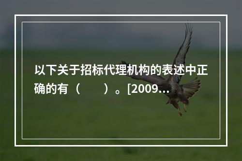 以下关于招标代理机构的表述中正确的有（　　）。[2009年真