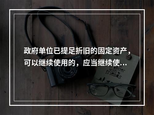 政府单位已提足折旧的固定资产，可以继续使用的，应当继续使用，