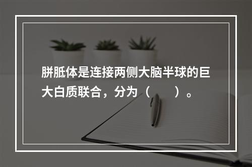 胼胝体是连接两侧大脑半球的巨大白质联合，分为（　　）。