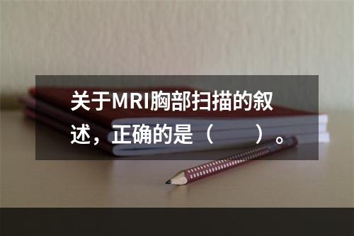 关于MRI胸部扫描的叙述，正确的是（　　）。