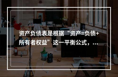 资产负债表是根据“资产=负债+所有者权益”这一平衡公式，按照