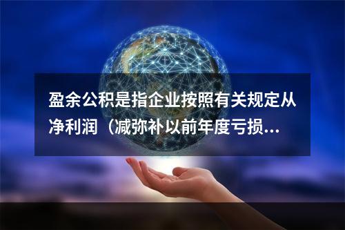 盈余公积是指企业按照有关规定从净利润（减弥补以前年度亏损）中