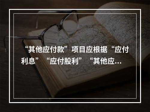 “其他应付款”项目应根据“应付利息”“应付股利”“其他应付款