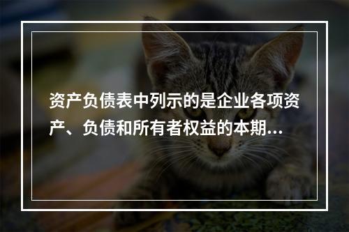 资产负债表中列示的是企业各项资产、负债和所有者权益的本期发生