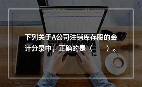 下列关于A公司注销库存股的会计分录中，正确的是（　　）。