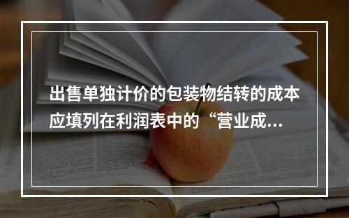 出售单独计价的包装物结转的成本应填列在利润表中的“营业成本”