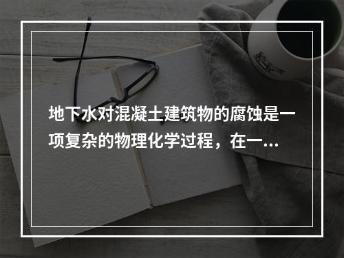 地下水对混凝土建筑物的腐蚀是一项复杂的物理化学过程，在一定的