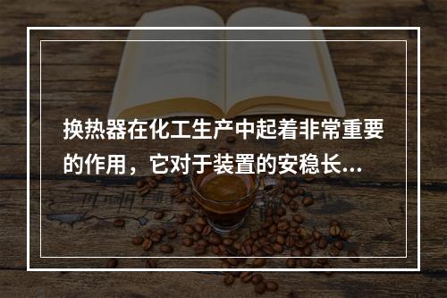 换热器在化工生产中起着非常重要的作用，它对于装置的安稳长期运