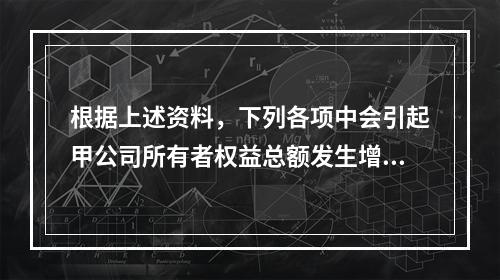 根据上述资料，下列各项中会引起甲公司所有者权益总额发生增减变