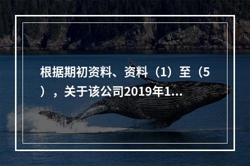 根据期初资料、资料（1）至（5），关于该公司2019年12月