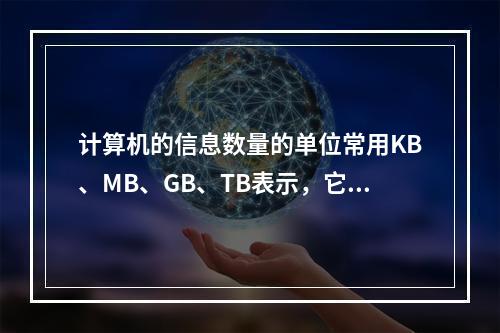 计算机的信息数量的单位常用KB、MB、GB、TB表示，它们