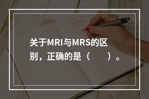 关于MRI与MRS的区别，正确的是（　　）。