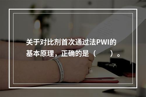 关于对比剂首次通过法PWI的基本原理，正确的是（　　）。