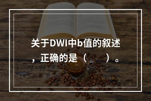 关于DWI中b值的叙述，正确的是（　　）。