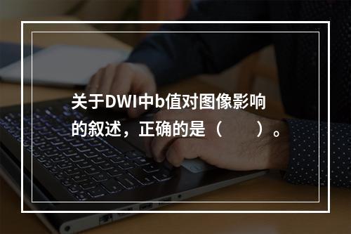 关于DWI中b值对图像影响的叙述，正确的是（　　）。