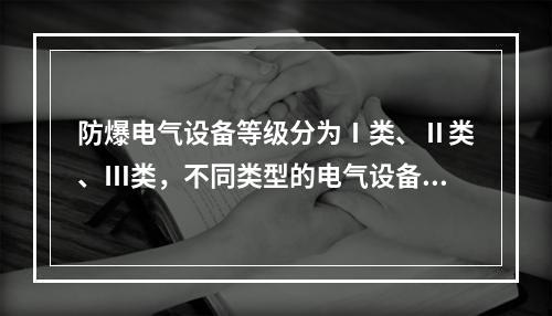 防爆电气设备等级分为Ⅰ类、Ⅱ类、Ⅲ类，不同类型的电气设备应用