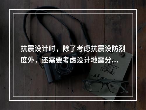 抗震设计时，除了考虑抗震设防烈度外，还需要考虑设计地震分组