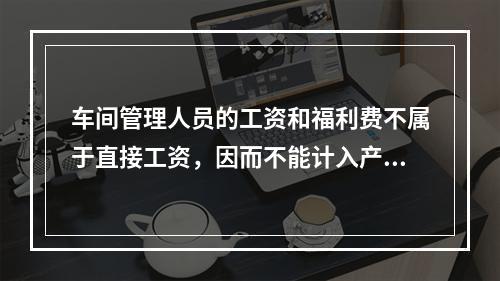 车间管理人员的工资和福利费不属于直接工资，因而不能计入产品成