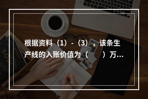 根据资料（1）-（3），该条生产线的入账价值为（　　）万元。