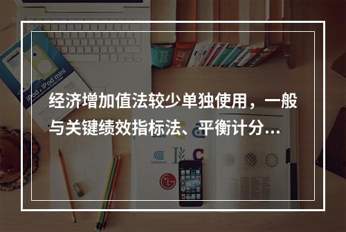 经济增加值法较少单独使用，一般与关键绩效指标法、平衡计分卡等