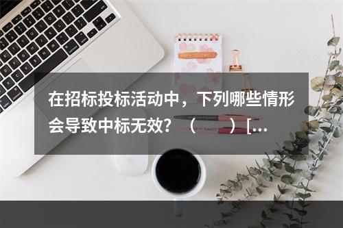 在招标投标活动中，下列哪些情形会导致中标无效？（　　）[20