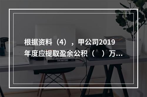 根据资料（4），甲公司2019年度应提取盈余公积（　）万元。