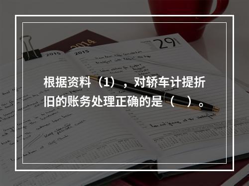 根据资料（1），对轿车计提折旧的账务处理正确的是（　）。