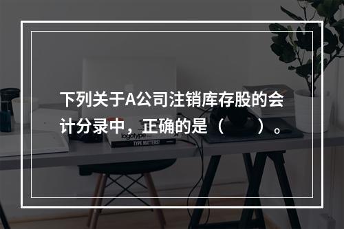 下列关于A公司注销库存股的会计分录中，正确的是（　　）。